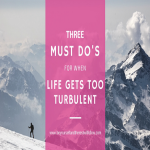 Feeling Down? 3 Must Do’s When Life Gets too Turbulent…